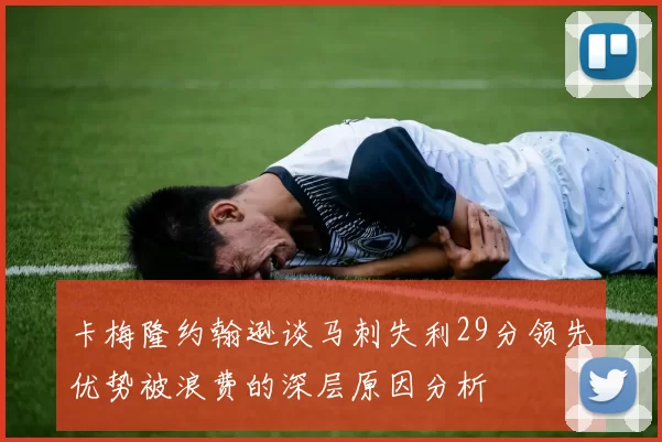 卡梅隆约翰逊谈马刺失利29分领先优势被浪费的深层原因分析