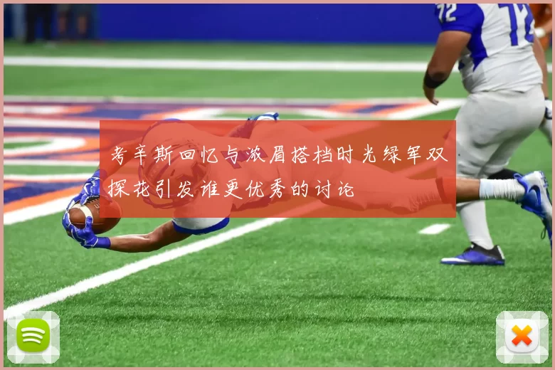 考辛斯回忆与浓眉搭档时光绿军双探花引发谁更优秀的讨论