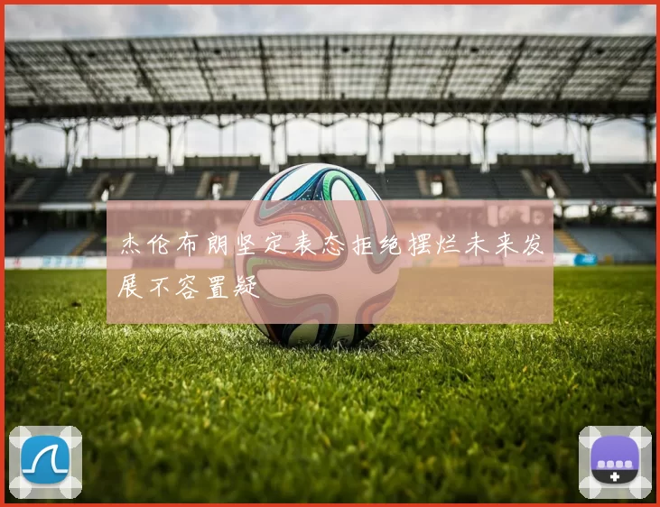 杰伦布朗坚定表态拒绝摆烂未来发展不容置疑
