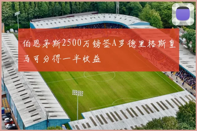 伯恩茅斯2500万镑签A罗德里格斯皇马可分得一半收益