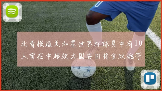 北青报道美加墨世界杯球员中有10人曾在中超效力国安旧将金玟哉等三人入选