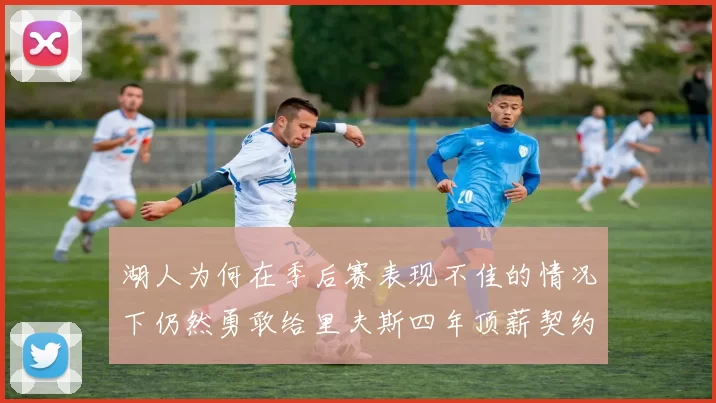 湖人为何在季后赛表现不佳的情况下仍然勇敢给里夫斯四年顶薪契约