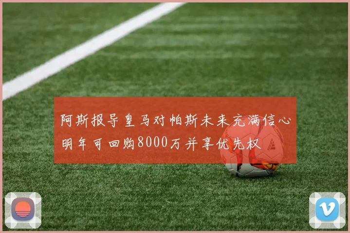 阿斯报导皇马对帕斯未来充满信心明年可回购8000万并享优先权