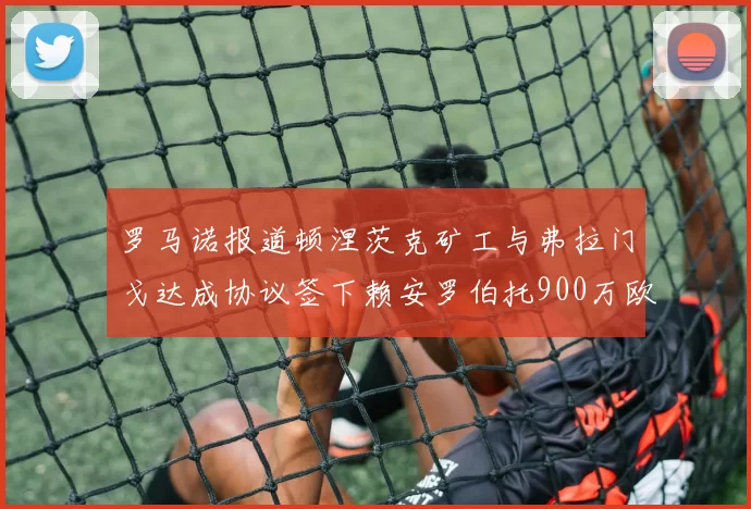 罗马诺报道顿涅茨克矿工与弗拉门戈达成协议签下赖安罗伯托900万欧元
