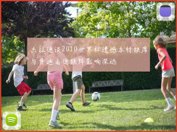 杰拉德谈2010世界杯遗憾本特缺席与费迪南德缺阵影响深远