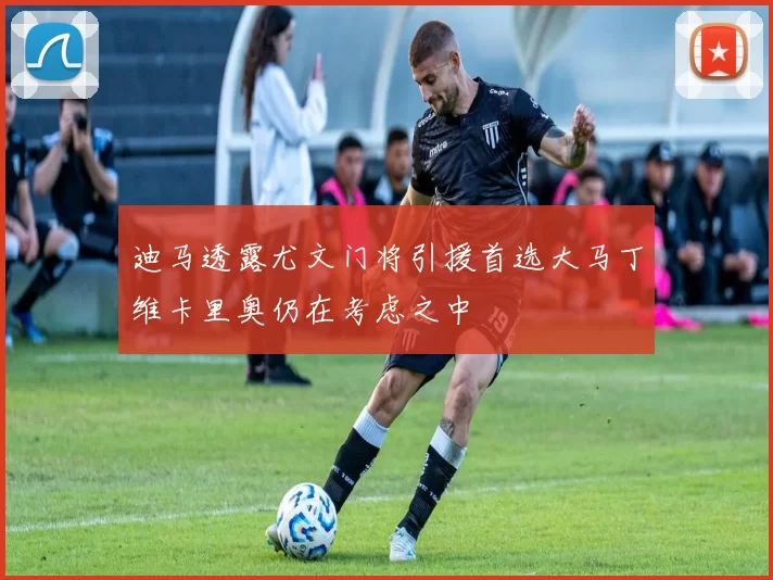 迪马透露尤文门将引援首选大马丁维卡里奥仍在考虑之中